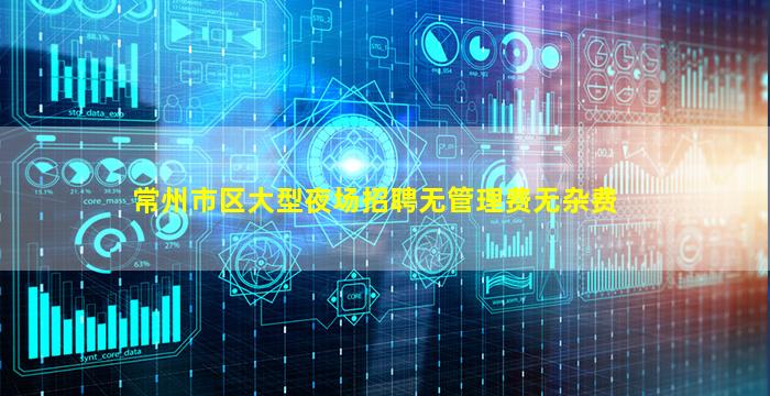 常州市区大型夜场招聘无管理费无杂费